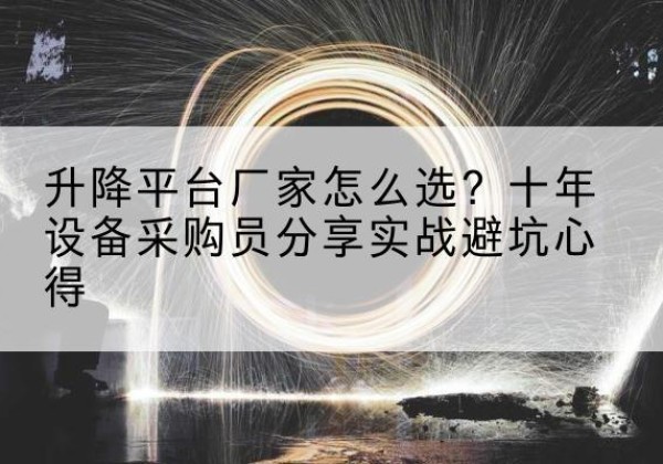 云南升降平台厂家-怎么选？十年设备采购员分享实战避坑心得