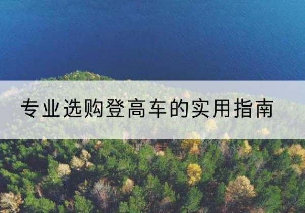 云南电动登高车厂家推荐-专业选购登高车的实用指南